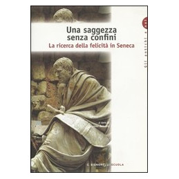 SAGGEZZA SENZA CONFINI (UNA) LA RICERCA DELLA FELICITA` IN SENECA Vol. U